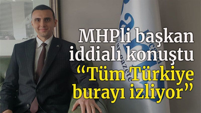 MHPli başkan iddialı konuştu “Tüm Türkiye burayı izliyor”